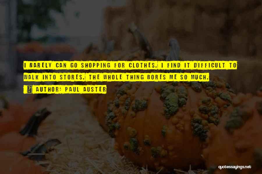 Paul Auster Quotes: I Barely Can Go Shopping For Clothes. I Find It Difficult To Walk Into Stores. The Whole Thing Bores Me