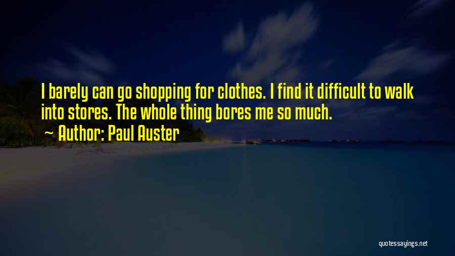 Paul Auster Quotes: I Barely Can Go Shopping For Clothes. I Find It Difficult To Walk Into Stores. The Whole Thing Bores Me