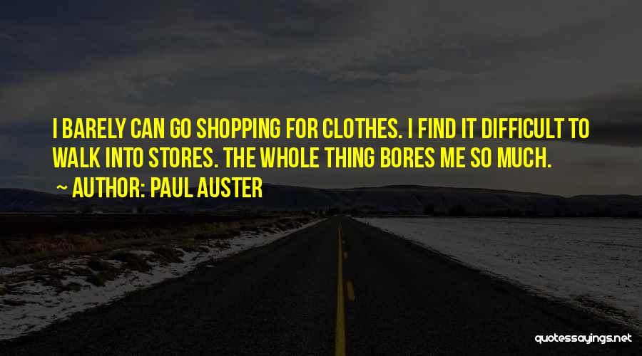 Paul Auster Quotes: I Barely Can Go Shopping For Clothes. I Find It Difficult To Walk Into Stores. The Whole Thing Bores Me