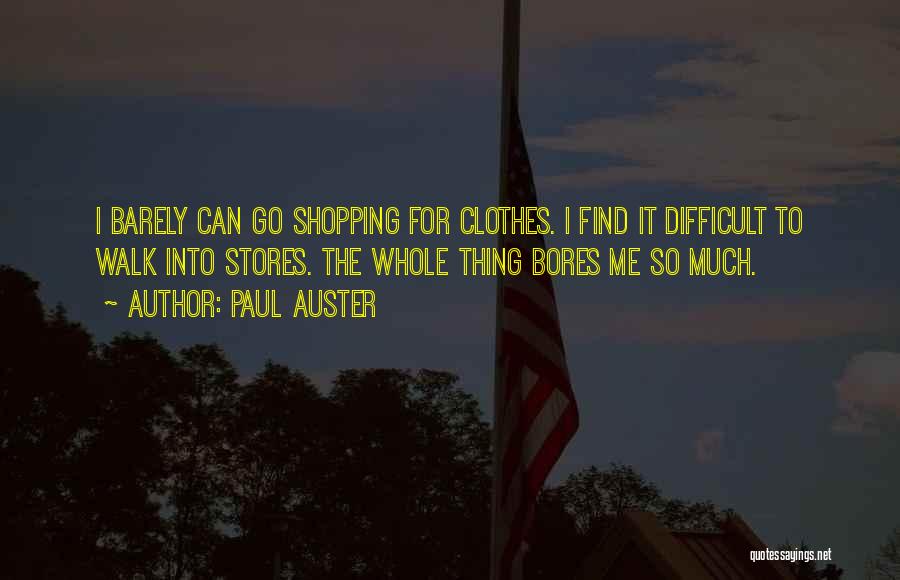 Paul Auster Quotes: I Barely Can Go Shopping For Clothes. I Find It Difficult To Walk Into Stores. The Whole Thing Bores Me