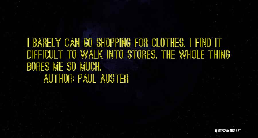 Paul Auster Quotes: I Barely Can Go Shopping For Clothes. I Find It Difficult To Walk Into Stores. The Whole Thing Bores Me