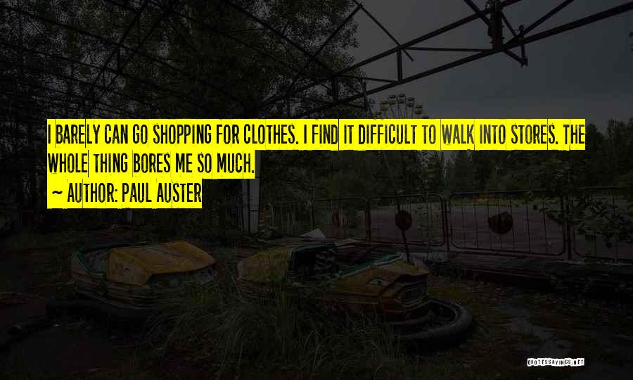 Paul Auster Quotes: I Barely Can Go Shopping For Clothes. I Find It Difficult To Walk Into Stores. The Whole Thing Bores Me