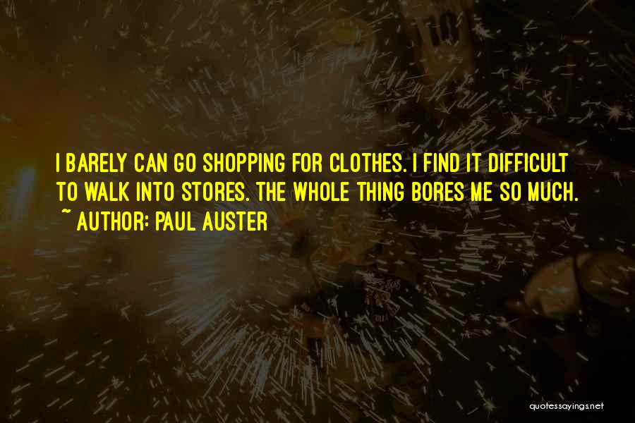 Paul Auster Quotes: I Barely Can Go Shopping For Clothes. I Find It Difficult To Walk Into Stores. The Whole Thing Bores Me