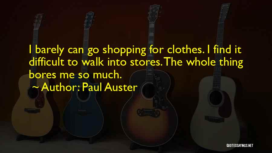 Paul Auster Quotes: I Barely Can Go Shopping For Clothes. I Find It Difficult To Walk Into Stores. The Whole Thing Bores Me