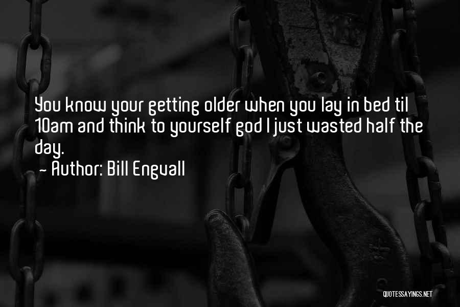 Bill Engvall Quotes: You Know Your Getting Older When You Lay In Bed Til 10am And Think To Yourself God I Just Wasted