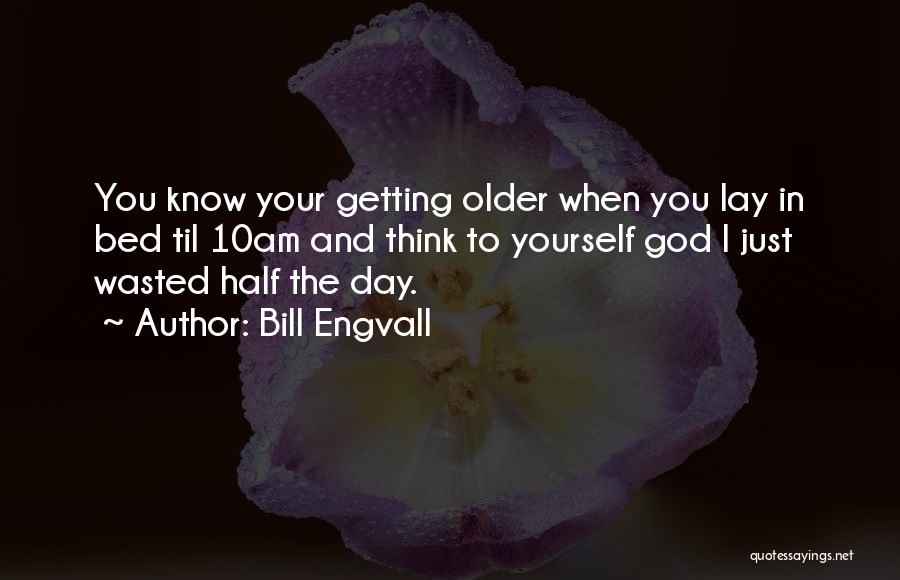 Bill Engvall Quotes: You Know Your Getting Older When You Lay In Bed Til 10am And Think To Yourself God I Just Wasted