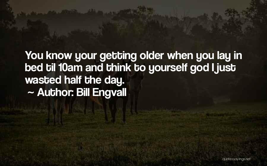 Bill Engvall Quotes: You Know Your Getting Older When You Lay In Bed Til 10am And Think To Yourself God I Just Wasted