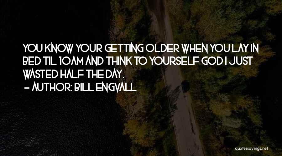 Bill Engvall Quotes: You Know Your Getting Older When You Lay In Bed Til 10am And Think To Yourself God I Just Wasted