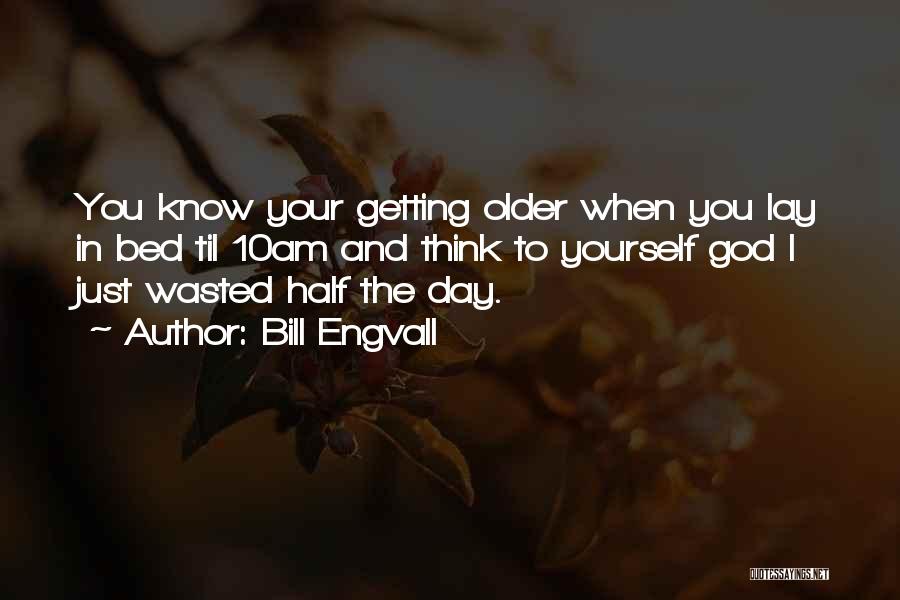 Bill Engvall Quotes: You Know Your Getting Older When You Lay In Bed Til 10am And Think To Yourself God I Just Wasted