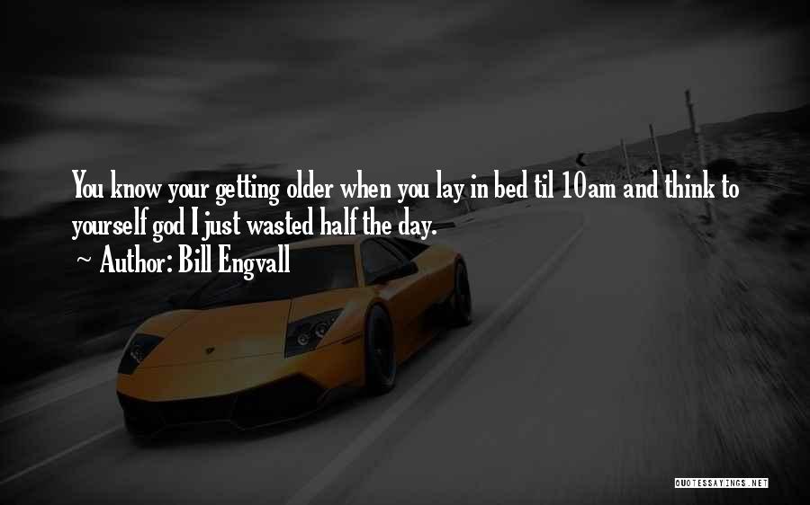 Bill Engvall Quotes: You Know Your Getting Older When You Lay In Bed Til 10am And Think To Yourself God I Just Wasted