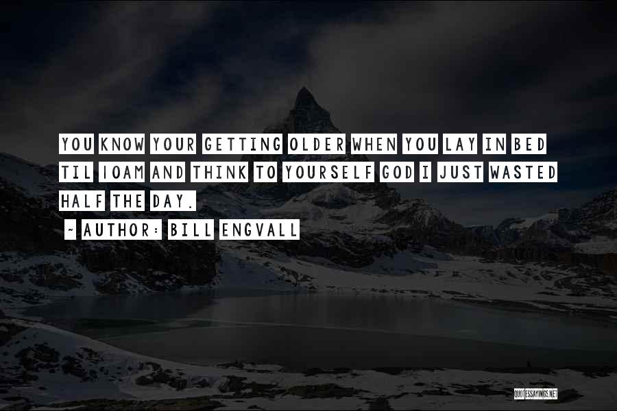 Bill Engvall Quotes: You Know Your Getting Older When You Lay In Bed Til 10am And Think To Yourself God I Just Wasted