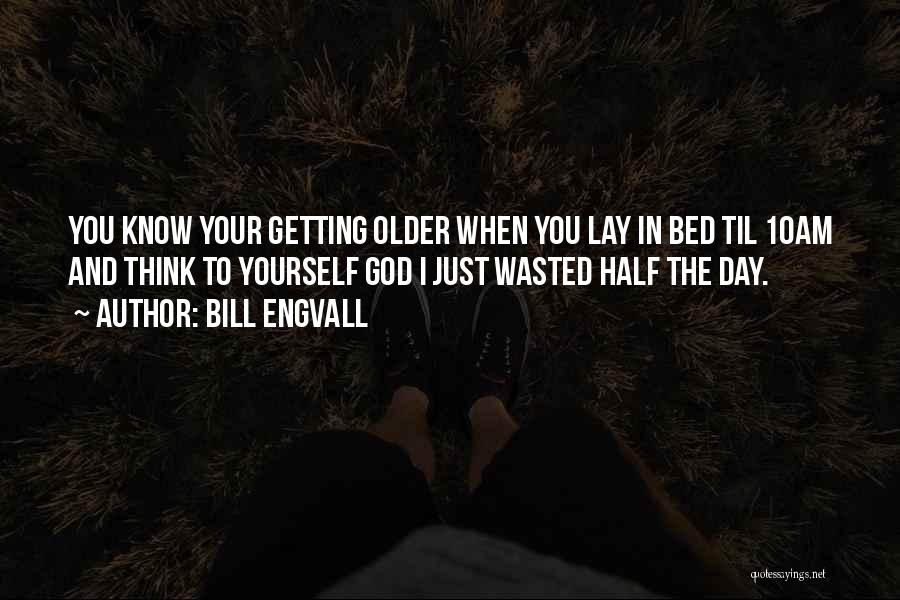 Bill Engvall Quotes: You Know Your Getting Older When You Lay In Bed Til 10am And Think To Yourself God I Just Wasted