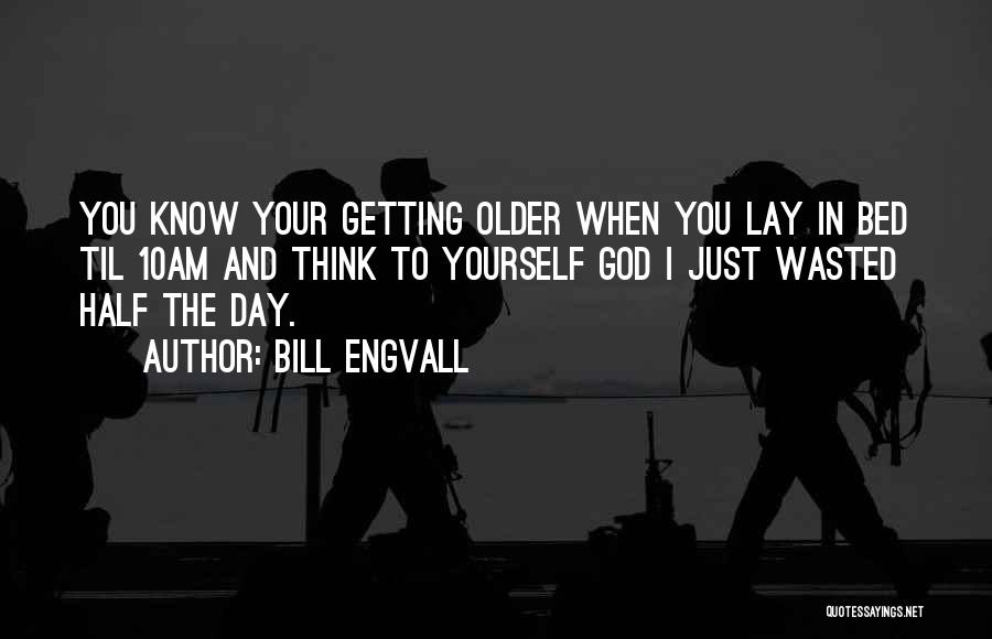 Bill Engvall Quotes: You Know Your Getting Older When You Lay In Bed Til 10am And Think To Yourself God I Just Wasted