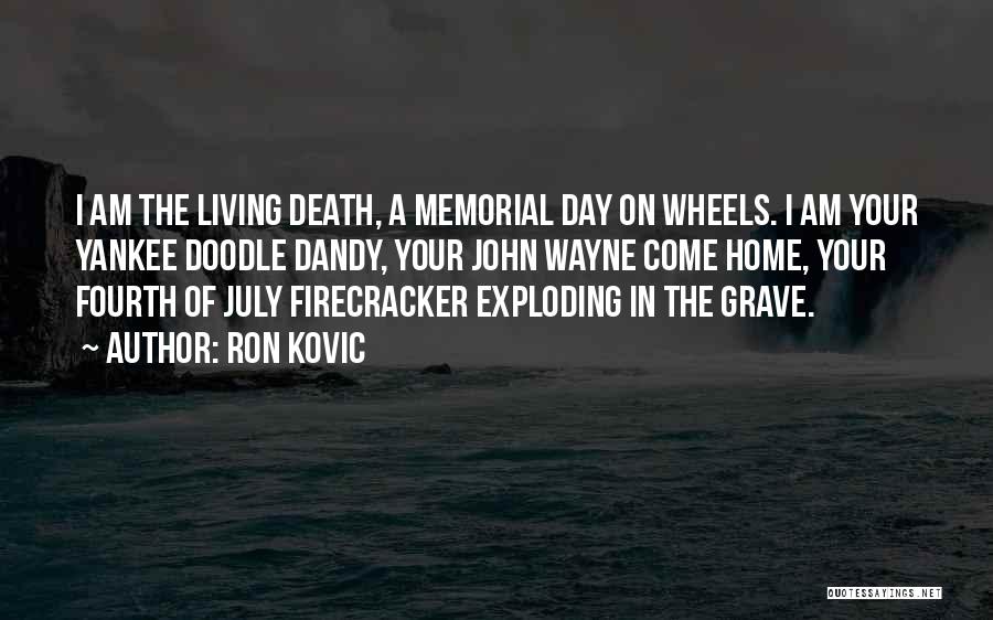 Ron Kovic Quotes: I Am The Living Death, A Memorial Day On Wheels. I Am Your Yankee Doodle Dandy, Your John Wayne Come