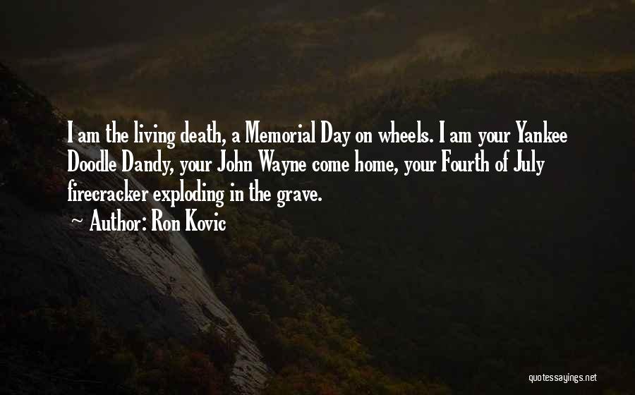 Ron Kovic Quotes: I Am The Living Death, A Memorial Day On Wheels. I Am Your Yankee Doodle Dandy, Your John Wayne Come