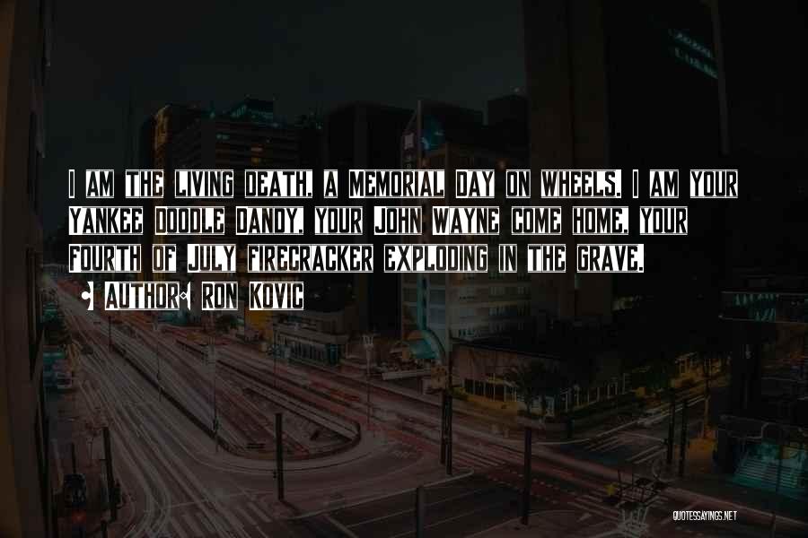 Ron Kovic Quotes: I Am The Living Death, A Memorial Day On Wheels. I Am Your Yankee Doodle Dandy, Your John Wayne Come