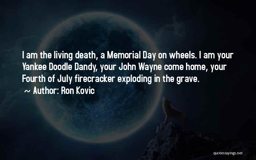 Ron Kovic Quotes: I Am The Living Death, A Memorial Day On Wheels. I Am Your Yankee Doodle Dandy, Your John Wayne Come