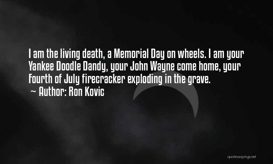 Ron Kovic Quotes: I Am The Living Death, A Memorial Day On Wheels. I Am Your Yankee Doodle Dandy, Your John Wayne Come
