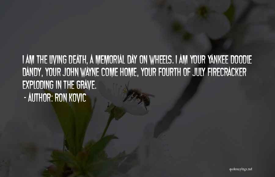 Ron Kovic Quotes: I Am The Living Death, A Memorial Day On Wheels. I Am Your Yankee Doodle Dandy, Your John Wayne Come