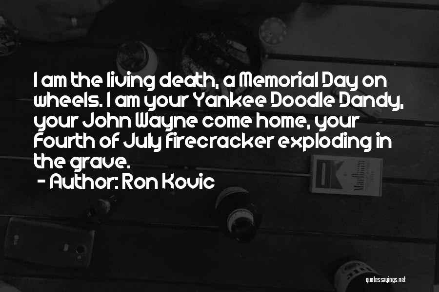 Ron Kovic Quotes: I Am The Living Death, A Memorial Day On Wheels. I Am Your Yankee Doodle Dandy, Your John Wayne Come