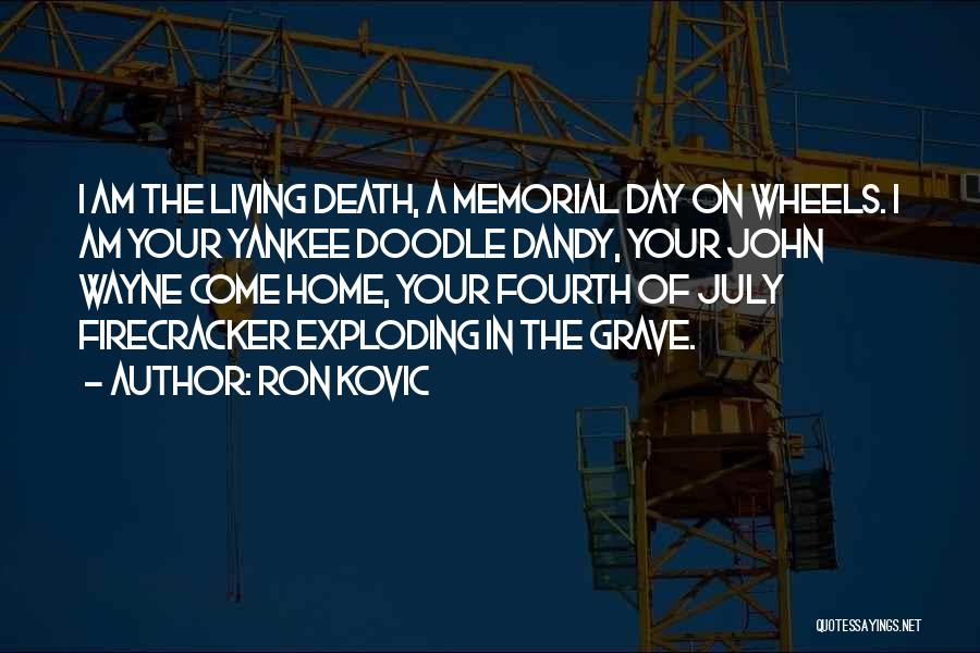 Ron Kovic Quotes: I Am The Living Death, A Memorial Day On Wheels. I Am Your Yankee Doodle Dandy, Your John Wayne Come
