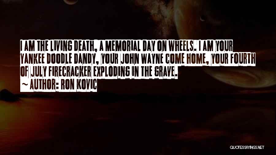 Ron Kovic Quotes: I Am The Living Death, A Memorial Day On Wheels. I Am Your Yankee Doodle Dandy, Your John Wayne Come