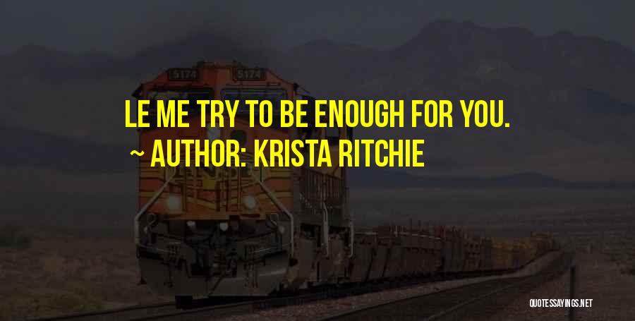 Krista Ritchie Quotes: Le Me Try To Be Enough For You.