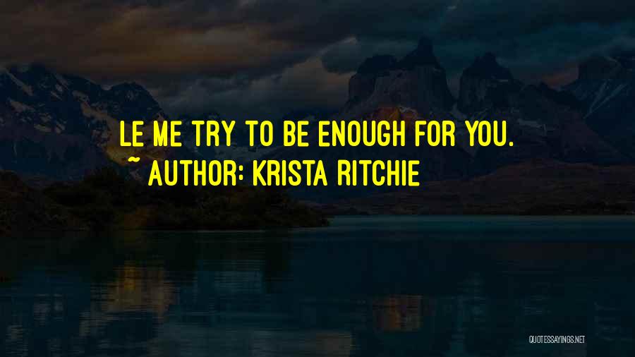 Krista Ritchie Quotes: Le Me Try To Be Enough For You.
