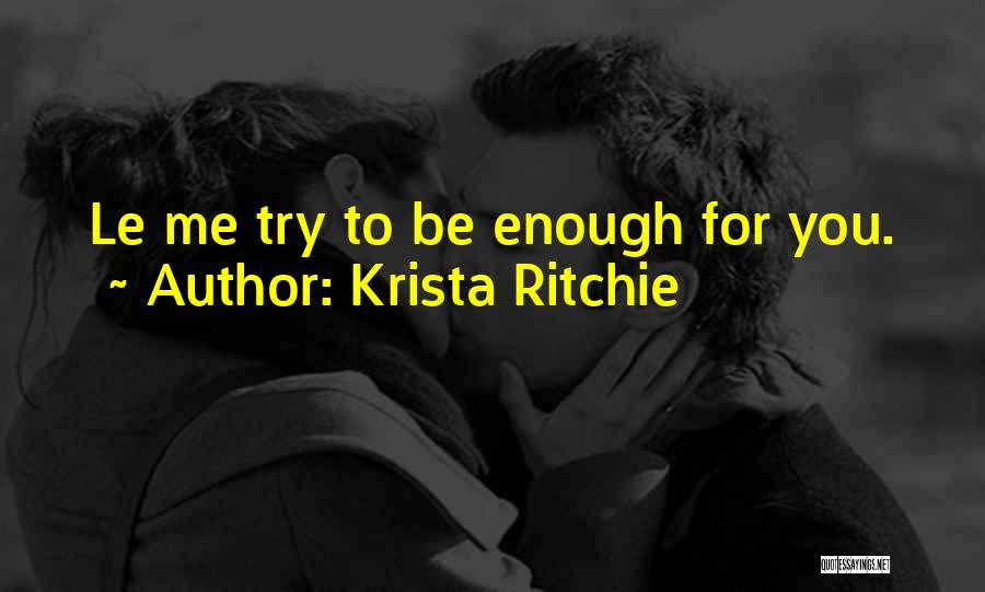 Krista Ritchie Quotes: Le Me Try To Be Enough For You.