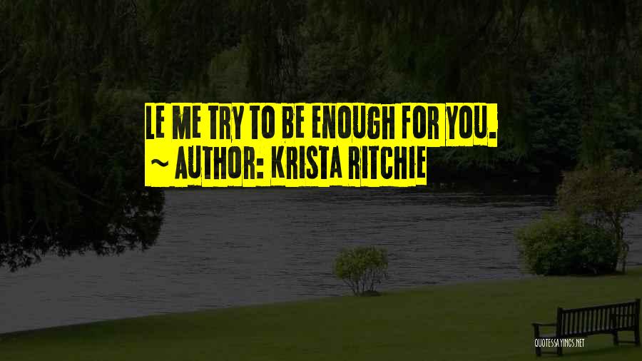 Krista Ritchie Quotes: Le Me Try To Be Enough For You.