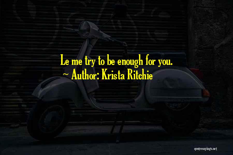 Krista Ritchie Quotes: Le Me Try To Be Enough For You.
