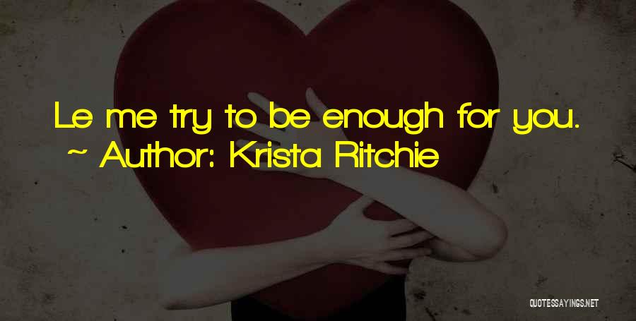 Krista Ritchie Quotes: Le Me Try To Be Enough For You.