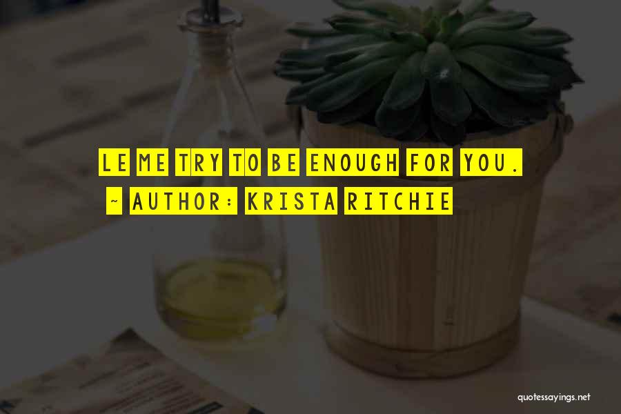Krista Ritchie Quotes: Le Me Try To Be Enough For You.
