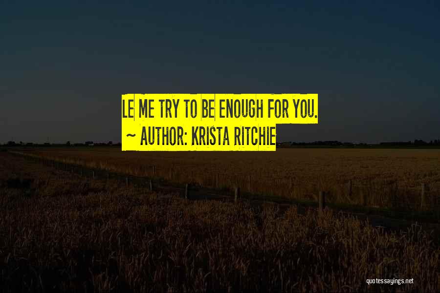 Krista Ritchie Quotes: Le Me Try To Be Enough For You.
