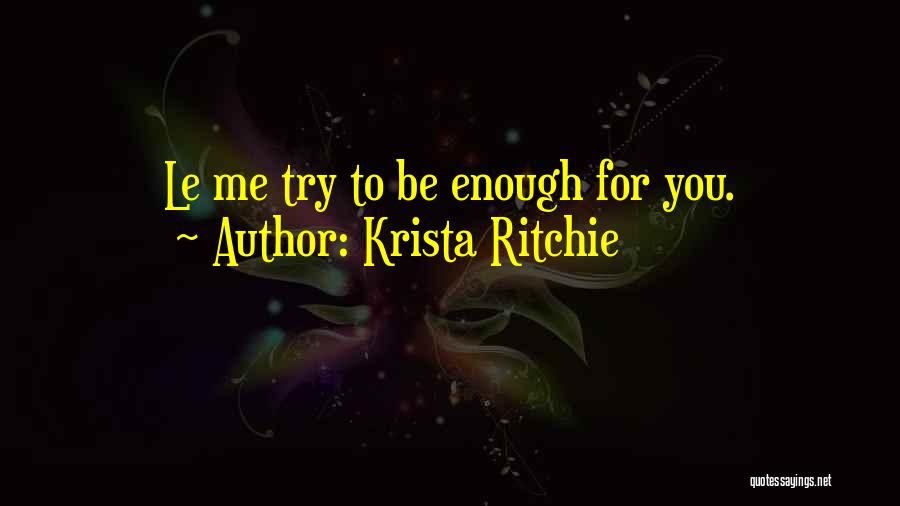 Krista Ritchie Quotes: Le Me Try To Be Enough For You.