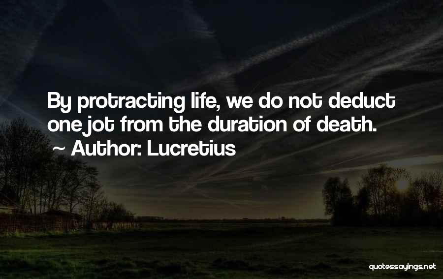 Lucretius Quotes: By Protracting Life, We Do Not Deduct One Jot From The Duration Of Death.