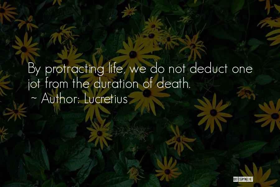 Lucretius Quotes: By Protracting Life, We Do Not Deduct One Jot From The Duration Of Death.