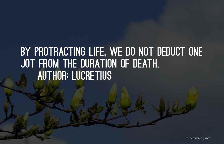 Lucretius Quotes: By Protracting Life, We Do Not Deduct One Jot From The Duration Of Death.