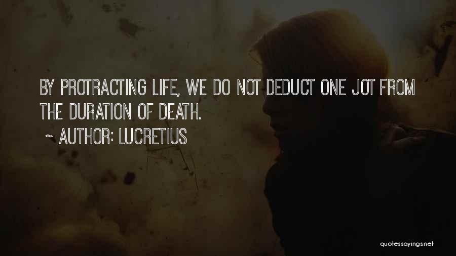 Lucretius Quotes: By Protracting Life, We Do Not Deduct One Jot From The Duration Of Death.