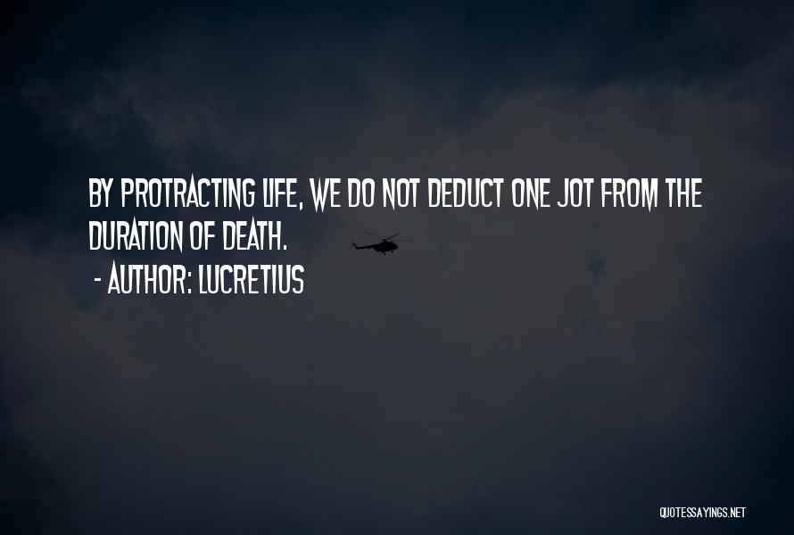 Lucretius Quotes: By Protracting Life, We Do Not Deduct One Jot From The Duration Of Death.