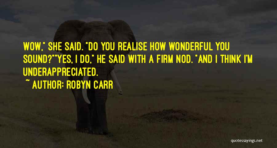 Robyn Carr Quotes: Wow, She Said. Do You Realise How Wonderful You Sound?yes, I Do, He Said With A Firm Nod. And I