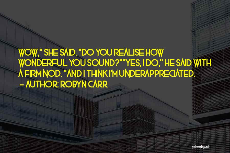 Robyn Carr Quotes: Wow, She Said. Do You Realise How Wonderful You Sound?yes, I Do, He Said With A Firm Nod. And I