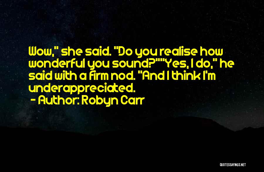 Robyn Carr Quotes: Wow, She Said. Do You Realise How Wonderful You Sound?yes, I Do, He Said With A Firm Nod. And I