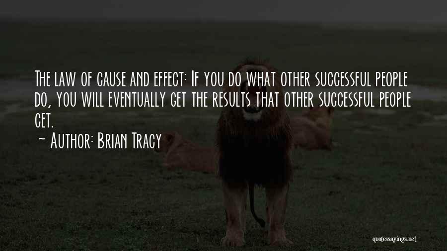 Brian Tracy Quotes: The Law Of Cause And Effect: If You Do What Other Successful People Do, You Will Eventually Get The Results