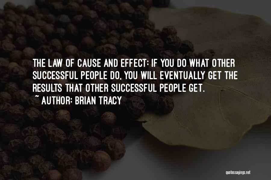 Brian Tracy Quotes: The Law Of Cause And Effect: If You Do What Other Successful People Do, You Will Eventually Get The Results