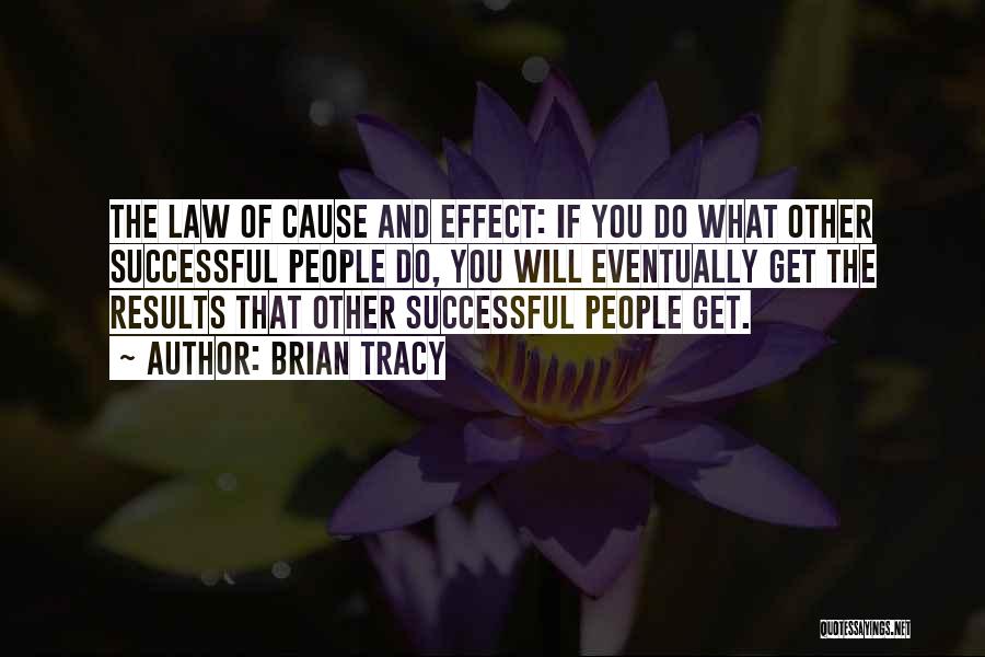 Brian Tracy Quotes: The Law Of Cause And Effect: If You Do What Other Successful People Do, You Will Eventually Get The Results