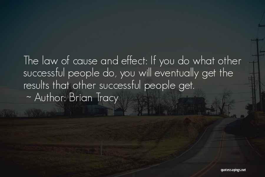 Brian Tracy Quotes: The Law Of Cause And Effect: If You Do What Other Successful People Do, You Will Eventually Get The Results