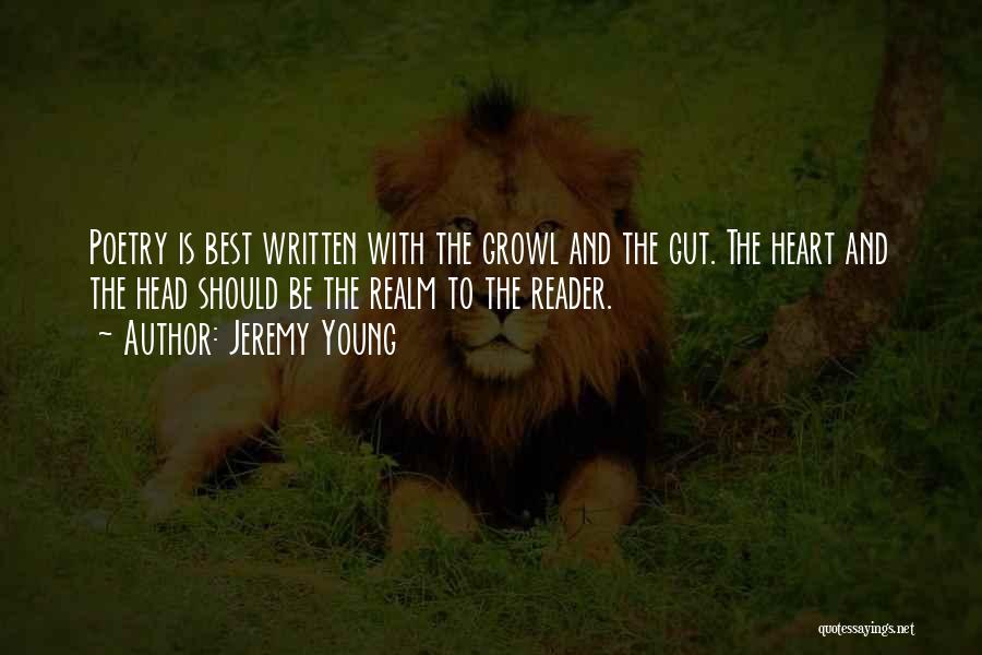 Jeremy Young Quotes: Poetry Is Best Written With The Growl And The Gut. The Heart And The Head Should Be The Realm To