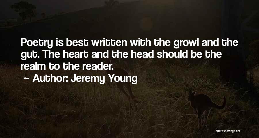 Jeremy Young Quotes: Poetry Is Best Written With The Growl And The Gut. The Heart And The Head Should Be The Realm To