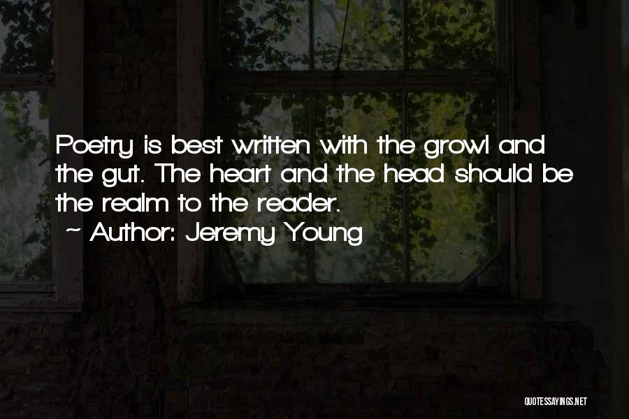 Jeremy Young Quotes: Poetry Is Best Written With The Growl And The Gut. The Heart And The Head Should Be The Realm To